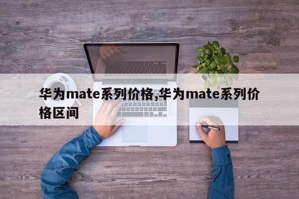 华为mate系列价格,华为mate系列价格区间