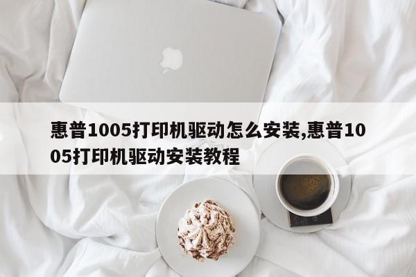 惠普1005打印机驱动怎么安装,惠普1005打印机驱动安装教程