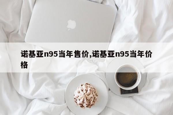 诺基亚n95当年售价,诺基亚n95当年价格