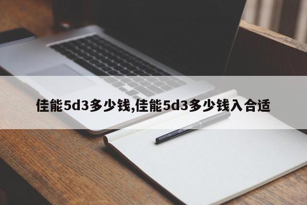 佳能5d3多少钱,佳能5d3多少钱入合适