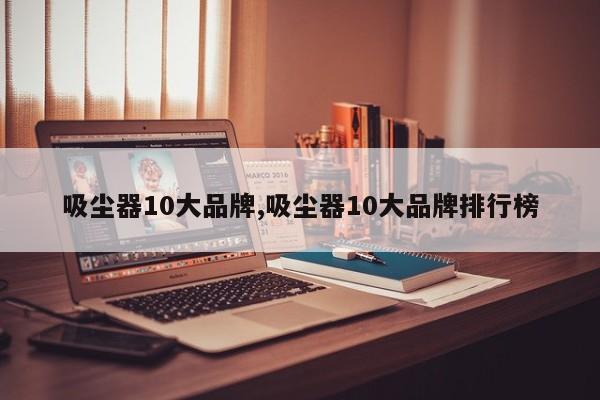 吸尘器10大品牌,吸尘器10大品牌排行榜