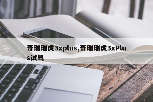 奇瑞瑞虎3xplus,奇瑞瑞虎3xPlus试驾
