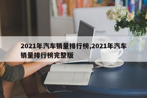 2021年汽车销量排行榜,2021年汽车销量排行榜完整版