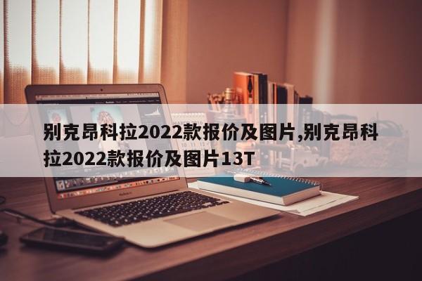 别克昂科拉2022款报价及图片,别克昂科拉2022款报价及图片13T