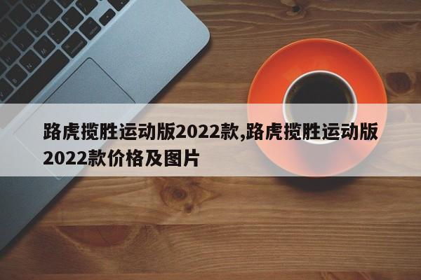 路虎揽胜运动版2022款,路虎揽胜运动版2022款价格及图片