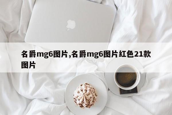 名爵mg6图片,名爵mg6图片红色21款图片