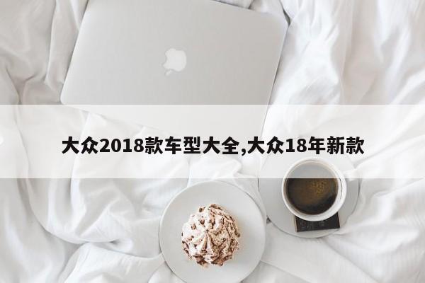 大众2018款车型大全,大众18年新款