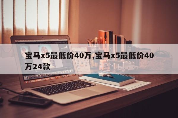 宝马x5最低价40万,宝马x5最低价40万24款