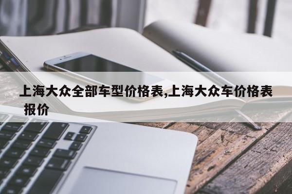 上海大众全部车型价格表,上海大众车价格表 报价