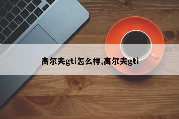 高尔夫gti怎么样,高尔夫gti