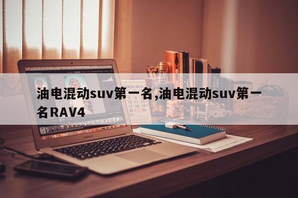 油电混动suv第一名,油电混动suv第一名RAV4