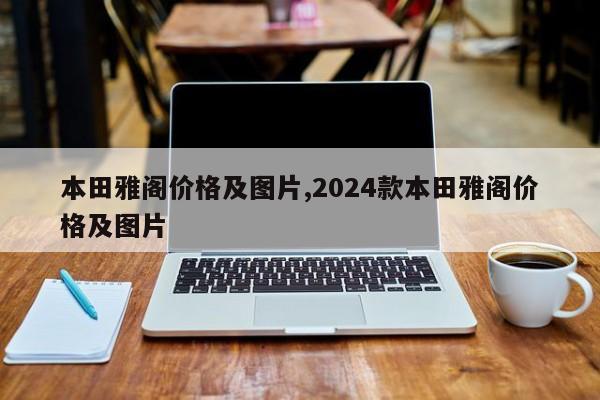 本田雅阁价格及图片,2024款本田雅阁价格及图片