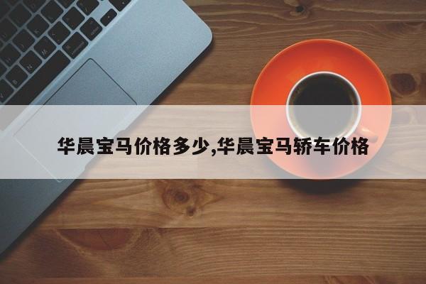 华晨宝马价格多少,华晨宝马轿车价格