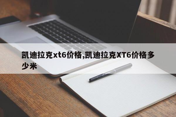 凯迪拉克xt6价格,凯迪拉克XT6价格多少米