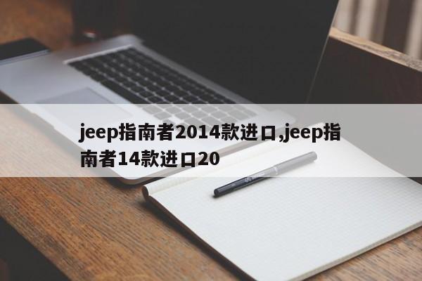 jeep指南者2014款进口,jeep指南者14款进口20