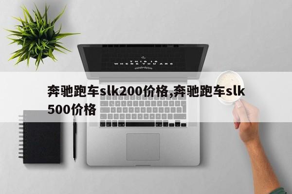 奔驰跑车slk200价格,奔驰跑车slk500价格