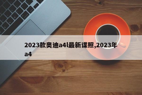 2023款奥迪a4l最新谍照,2023年a4