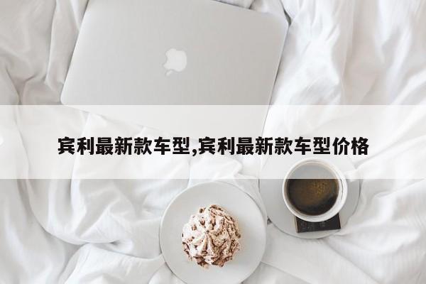 宾利最新款车型,宾利最新款车型价格