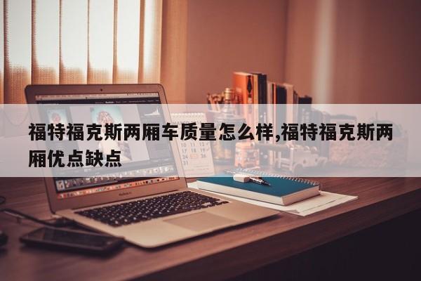 福特福克斯两厢车质量怎么样,福特福克斯两厢优点缺点