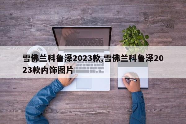 雪佛兰科鲁泽2023款,雪佛兰科鲁泽2023款内饰图片