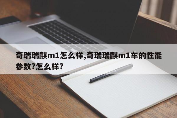 奇瑞瑞麒m1怎么样,奇瑞瑞麒m1车的性能参数?怎么样?