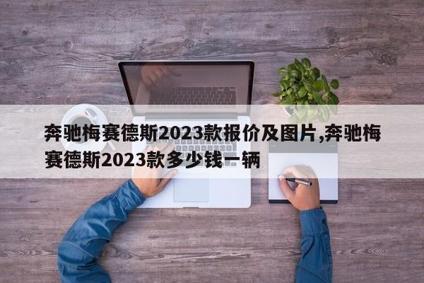 奔驰梅赛德斯2023款报价及图片,奔驰梅赛德斯2023款多少钱一辆