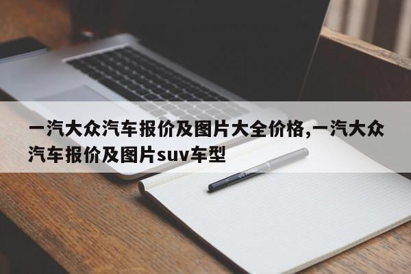 一汽大众汽车报价及图片大全价格,一汽大众汽车报价及图片suv车型