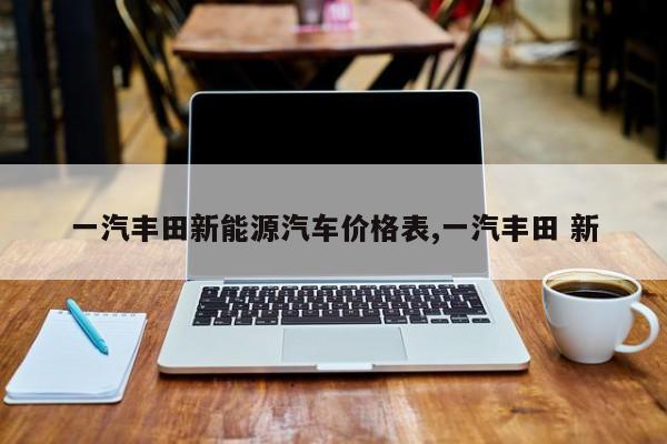 一汽丰田新能源汽车价格表,一汽丰田 新